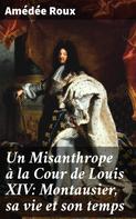Amédée Roux: Un Misanthrope à la Cour de Louis XIV: Montausier, sa vie et son temps 