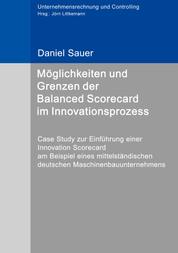Möglichkeiten und Grenzen der Balanced Scorecard im Innovationsprozess - Case Study zur Einführung einer Innovation Scorecard am Beispiel eines mittelständischen deutschen Maschinenbauunternehmens