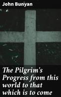 John Bunyan: The Pilgrim's Progress from this world to that which is to come 