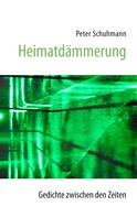 Peter Schuhmann: Heimatdämmerung - Gedichte zwischen den Zeiten 