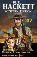 Pete Hackett: Marshal Logan und die unerbittliche Jagd: Pete Hackett Western Edition 217 