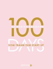 100 Days - Vom Traum zum Start-up - Wie du in 100 Tagen ein Unternehmen gründest
