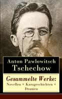 Anton Tschechow: Gesammelte Werke: Novellen + Kurzgeschichten + Dramen 
