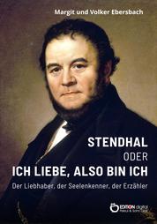 Stendhal oder Ich liebe, also bin ich - Der Liebhaber – Der Seelenkenner – Der Erzähler. Ein biografischer Essay