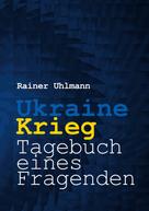 Rainer Uhlmann: Ukraine-Krieg - Tagebuch eines Fragenden 
