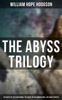 William Hope Hodgson: The Abyss Trilogy: The Boats of the Glen Carrig, The House on the Borderland & The Ghost Pirates 