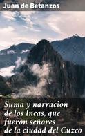 Juan de Betanzos: Suma y narracion de los Incas, que fueron señores de la ciudad del Cuzco 