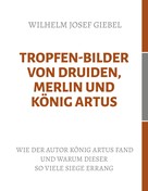 Wilhelm Josef Giebel: Tropfen-Bilder von Druiden, Merlin und König Artus ★