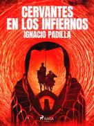 Ignacio Padilla: Cervantes en los infiernos 