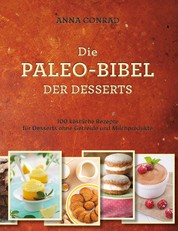Die Paleo-Bibel der Desserts - 100 köstliche Rezepte für Desserts ohne Getreide und Milchprodukte