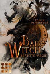 Bad Witch. Befreite Magie - Romantische Fantasy über eine begabte junge Hexe, die ihre Welt vor dem Untergang retten muss
