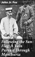 John Jr. Fox: Following the Sun-Flag: A Vain Pursuit Through Manchuria 