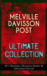 MELVILLE DAVISSON POST Ultimate Collection: 40+ Mysteries, Detective Stories & Adventure Novels - Uncle Abner Mysteries, Randolph Mason Schemes, Sir Henry Marquis Tales, Dwellers in the Hills, The Gilded Chair & The Mountain School-Teacher