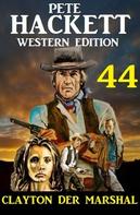 Pete Hackett: Clayton der Marshal: Pete Hackett Western Edition 44 
