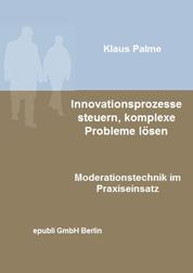 Innovationsprozesse steuern, komplexe Probleme lösen - Moderationstechnik im Praxiseinsatz