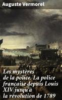 Auguste Vermorel: Les mystères de la police. La police française depuis Louis XIV jusqu'à la révolution de 1789 