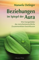 Manuela Oetinger: Beziehungen im Spiegel der Aura: Wie Energiefelder das zwischenmenschliche Zusammenleben beeinflussen 
