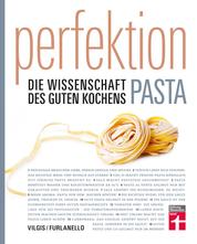Perfektion. Pasta - Fachwissen zur Herstellung und Zubereitung - Nudelsorten, Soßen, Aromen - Wissenschaftlich belegt - 80 Rezepte - Einfache Zubereitung: Die Wissenschaft des guten Kochens