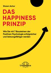 Das Happiness-Prinzip - Wie Sie mit 7 Bausteinen der Positiven Psychologie erfolgreicher und leistungsfähiger werden