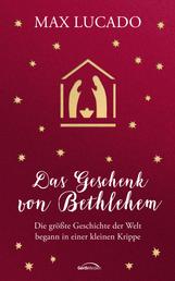 Das Geschenk von Bethlehem - Die größte Geschichte der Welt begann in einer kleinen Krippe