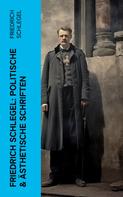 Friedrich Schlegel: Friedrich Schlegel: Politische & Ästhetische Schriften 