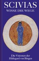 Hildegard von Bingen: Scivias - Wisse die Wege: Die Visionen der Hildegard von Bingen 