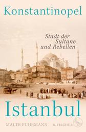 Konstantinopel – Istanbul - Stadt der Sultane und Rebellen