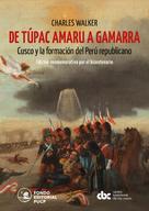 Charles Walker: De Túpac Amaru a Gamarra: Cusco y la formación del Perú republicano 