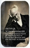 Arthur Schopenhauer: On the Fourfold Root of the Principle of Suffici and On the Will in Nature 