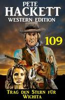 Pete Hackett: Trag den Stern für Wichita: Pete Hackett Western Edition 109 