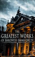 Emma Orczy: The Greatest Works of Baroness Emma Orczy 