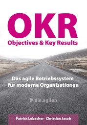 Objectives & Key Results (OKR) - Das agile Betriebssystem für moderne Organisationen