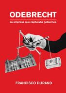 Francisco Durand: Odebrecht, la empresa que capturaba gobiernos 