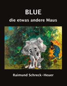 Raimund Schreck-Heuer: Blue, die etwas andere Maus 