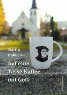 Martin Dubberke: Auf eine Tasse Kaffee mit Gott 