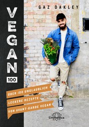 Vegan 100 - Über 100 unglaublich leckere Rezepte von Avant-Garde Vegan