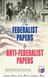 The Federalist Papers & Anti-Federalist Papers: Complete Edition of the Pivotal Constitution Debate - Including Articles of Confederation (1777), Declaration of Independence, U.S. Constitution, Bill of Rights & Other Amendments – All With Founding Fathers' Arguments & Decisions about the Constitution