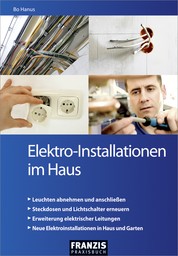 Elektro-Installationen im Haus - Leicht verständliche Anleitungen für völlig unerfahrene Einsteiger und Profi-Heimwerker
