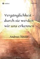 Andreas Netzler: Vergänglichkeit - durch sie werden wir uns erkennen 