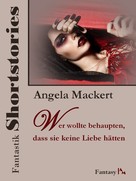 Angela Mackert: Fantastik Shortstories: Wer wollte behaupten, dass sie keine Liebe hätten 