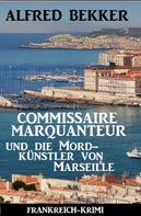 Alfred Bekker: Commissaire Marquanteur und die Mordkünstler von Marseille: Frankreich Krimi 