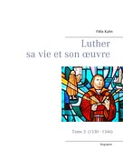 Félix Kuhn: Luther sa vie et son oeuvre - tome 3 (1530 - 1546) 