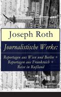 Joseph Roth: Journalistische Werke: Reportagen aus Wien und Berlin + Reportagen aus Frankreich + Reise in Rußland 