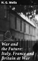 H. G. Wells: War and the Future: Italy, France and Britain at War 