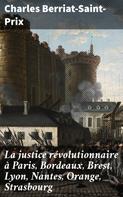 Charles Berriat-Saint-Prix: La justice révolutionnaire à Paris, Bordeaux, Brest, Lyon, Nantes, Orange, Strasbourg 