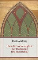 Dante Alighieri: Über die Notwendigkeit der Monarchie (De monarchia) 