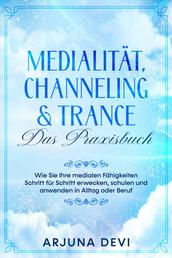Medialität, Channeling & Trance – Das Praxisbuch: Wie Sie Ihre medialen Fähigkeiten Schritt für Schritt erwecken, schulen und anwenden in Alltag oder Beruf