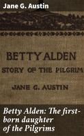 Jane G. Austin: Betty Alden: The first-born daughter of the Pilgrims 