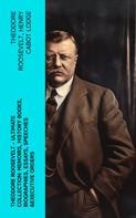 Theodore Roosevelt: THEODORE ROOSEVELT - Ultimate Collection: Memoirs, History Books, Biographies, Essays, Speeches &Executive Orders 