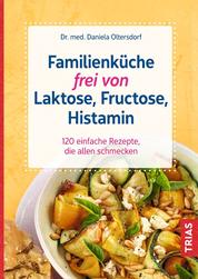 Familienküche frei von Laktose, Fructose, Histamin - 120 einfache Rezepte, die allen schmecken